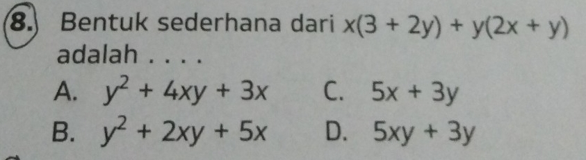 Bentuk sederhana dari x(3+2y)+y(2x+y)
adalah . . . .
A. y^2+4xy+3x C. 5x+3y
B. y^2+2xy+5x D. 5xy+3y