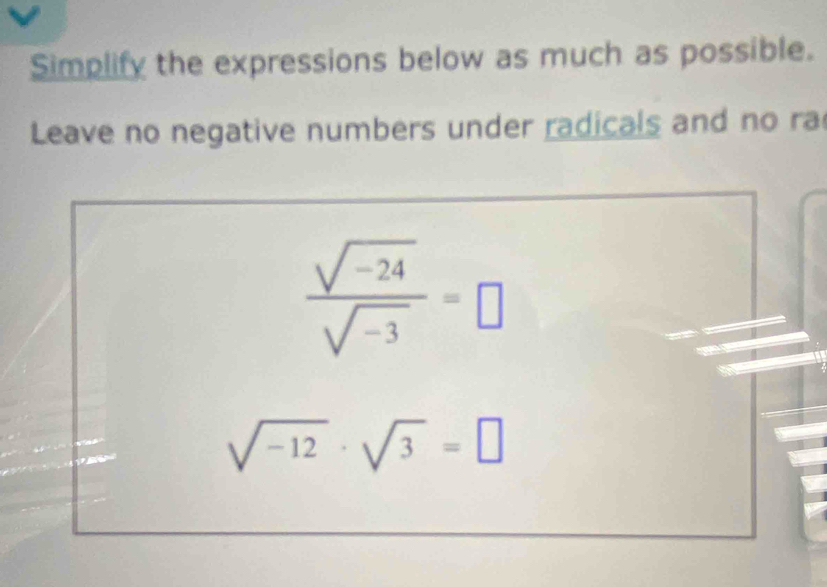 Simplify the expressions below as much as possible. 
Leave no negative numbers under radicals and no ra
 (sqrt(-24))/sqrt(-3) =□
sqrt(-12)· sqrt(3)=□