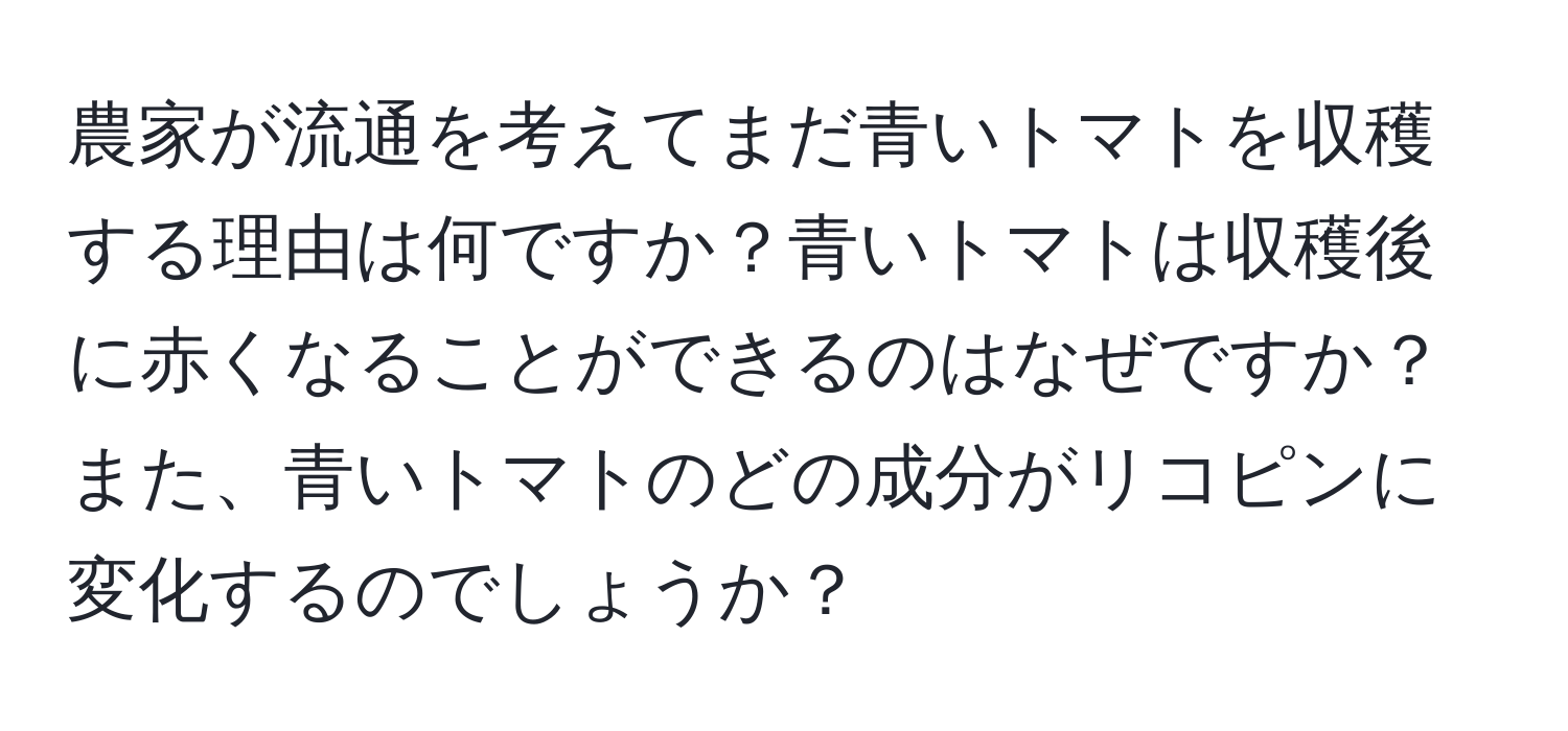 農家が流通を考えてまだ青いトマトを収穫する理由は何ですか？青いトマトは収穫後に赤くなることができるのはなぜですか？また、青いトマトのどの成分がリコピンに変化するのでしょうか？