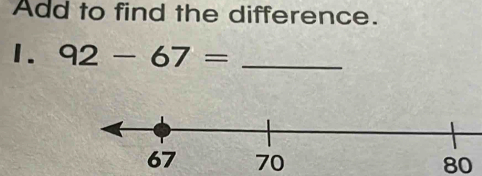 Add to find the difference. 
1. 92-67= _
80