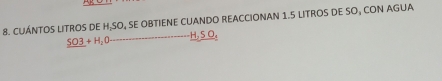 CUÁNTOS LITROS DE H₂SO, SE OBTIENE CUANDO REACCIONAN 1.5 LITROS DE SO, CON AGUA
_ SO3+H_2O _  H, S O。