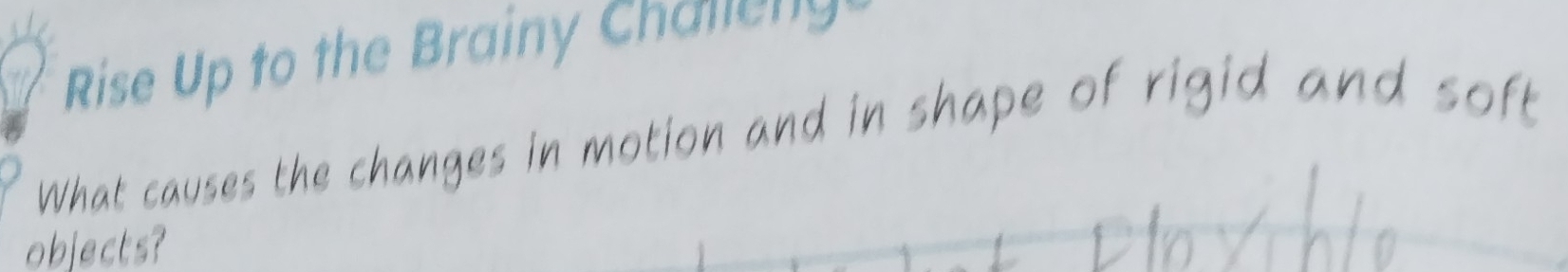 Rise Up to the Brainy Chaleng 
What causes the changes in motion and in shape of rigid and soft 
objects?