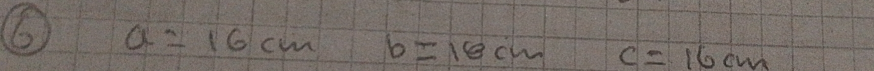 6
a=16cm
 15/4  b=18cm
c=16cm