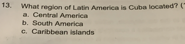 What region of Latin America is Cuba located? (
a. Central America
b. South America
c. Caribbean islands