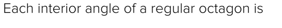 Each interior angle of a regular octagon is