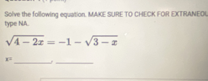 Solve the following equation. MAKE SURE TO CHECK FOR EXTRANEOL 
type NA.
sqrt(4-2x)=-1-sqrt(3-x)
x=
__j