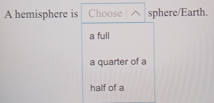 A hemisphere is Choose sphere/Earth.
a full
a quarter of a
half of a