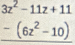 3z^2-11z+11
-(6z^2-10)