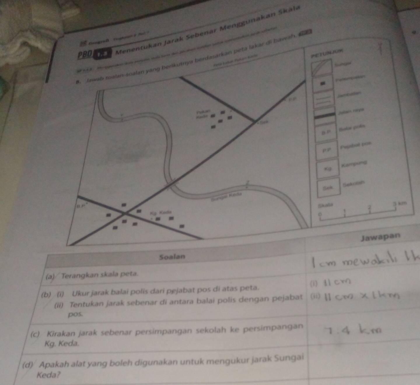 ebenar Menggunakan Skal
an  2 fu 
h, s 
Soalan
(a)/ Terangkan skala peta.
(b) (i) Ukur jarak balai polis dari pejabat pos di atas peta. (i)
(ii) Tentukan jarak sebenar di antara balai polis dengan pejabat (ii)
pos.
(c) Kirakan jarak sebenar persimpangan sekolah ke persimpanɡan
Kg. Keda.
(d) Apakah alat yang boleh digunakan untuk mengukur jarak Sungai
Keda?
