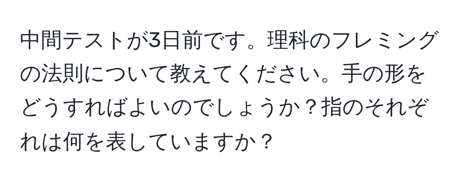 中間テストが3日前です。理科のフレミングの法則について教えてください。手の形をどうすればよいのでしょうか？指のそれぞれは何を表していますか？