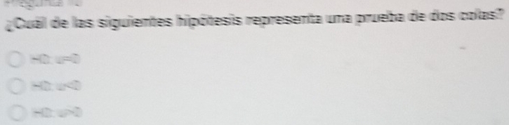 ¿Cuál de las siguientes hipótesis representa una prueba de dos colas?
HO: u=0
, a<0</tex>