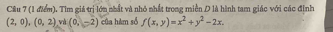 Tìm giá trị lớn nhất và nhỏ nhất trong miền D là hình tam giác với các đỉnh
(2,0),(0,2) và (0,-2) của hàm số f(x,y)=x^2+y^2-2x.