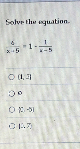 Solve the equation.
 6/x+5 =1- 1/x-5 
 1,5
Ø
 0,-5
 0,7