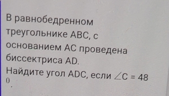 В равнобедренном
треугольнике АBC, c
основанием АС проведена
биссектриса AD.
Ηайдите угол ΑDС, если ∠ C=48
0