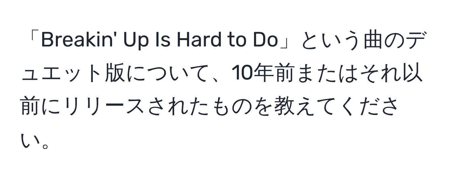 「Breakin' Up Is Hard to Do」という曲のデュエット版について、10年前またはそれ以前にリリースされたものを教えてください。