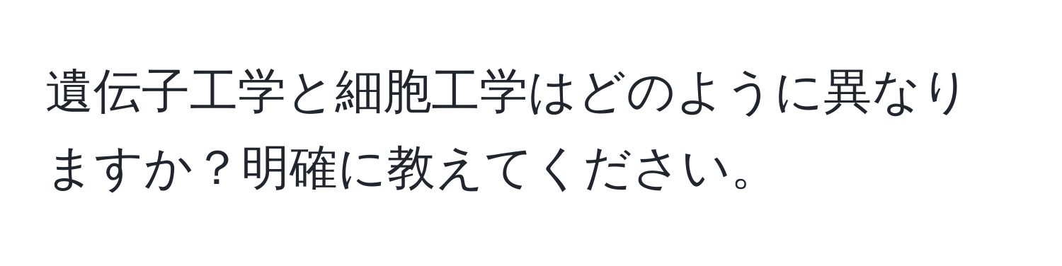 遺伝子工学と細胞工学はどのように異なりますか？明確に教えてください。