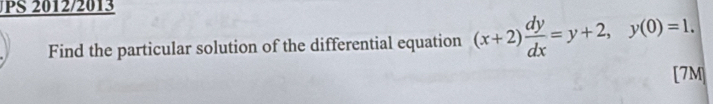 JPS 2012/2013 
Find the particular solution of the differential equation (x+2) dy/dx =y+2, y(0)=1. 
[7M]