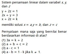 Sistem persamaan liniear dalam variabel x, y
dan z
y+2z=1
2x+y=3
x+2z=k
memiliki solusi x=a, y=b dan z=c
Pernyataan mana saja yang bernilai benar
berdasarkan informasi di atas?
(1) 3a=k+2
(2) a+b+c=2
(3) a-c=1
(4) a-b=1-k jika k!= 1.