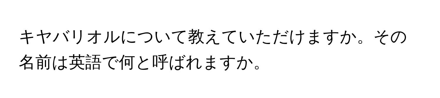 キヤバリオルについて教えていただけますか。その名前は英語で何と呼ばれますか。