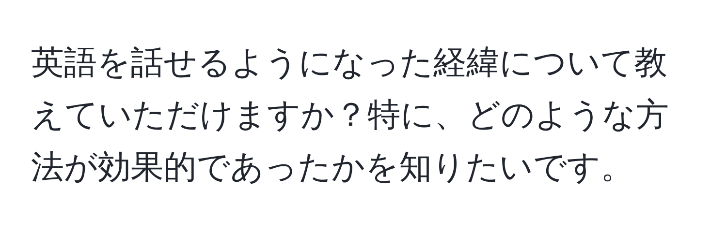 英語を話せるようになった経緯について教えていただけますか？特に、どのような方法が効果的であったかを知りたいです。