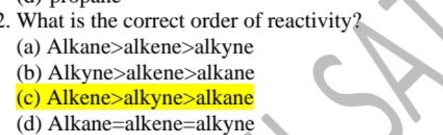 What is the correct order of reactivity?
(a) Alkane>alkene>alkyne
(b) Alkyne>alkene>alkane
(c) Alkene>alkyne>alkane
(d) Alkane=alkene=alkyne