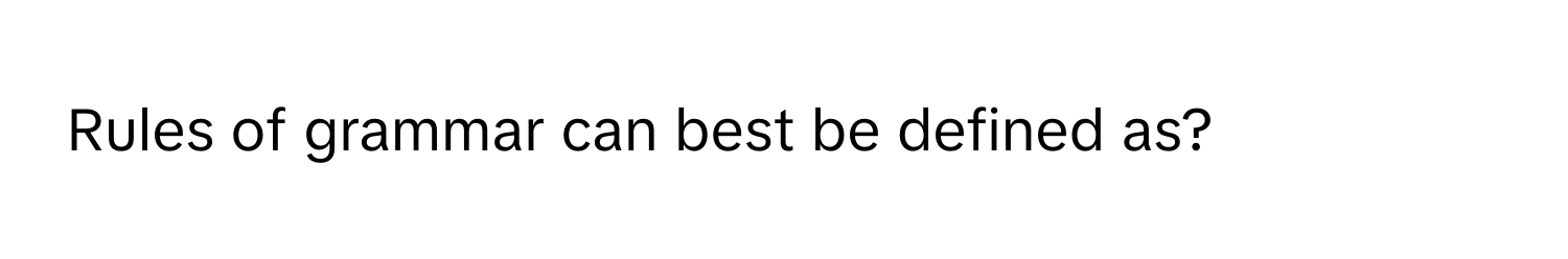 Rules of grammar can best be defined as?