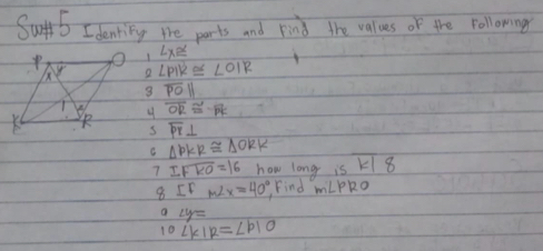 dentinky te parts and pind the values of the rollowing 
1 Lxe 
2 ∠ PIK≌ ∠ OIR
3 overline POparallel
4 overline OR≌ overline PK
overline PK⊥
s 
C △ PKR≌ △ ORK
7 IFoverline KO=16 how long is K1 8 
8 IFm∠ x=40° Find mLPko
a ∠ y=
10 ∠ KIR=∠ PIO