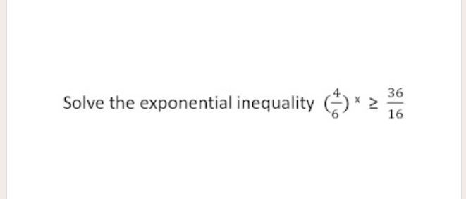 Solve the exponential inequality ( 4/6 )^x≥  36/16 