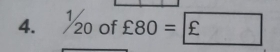 1/ 
4. 20 of £80=|£