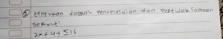 ② tentran doesah penyelesaion dan pertida Samaan 
BeAxut!
2x+4x≤ 16