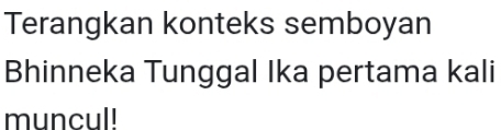 Terangkan konteks semboyan 
Bhinneka Tunggal Ika pertama kali 
muncul!