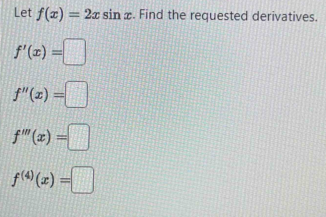 Let f(x)=2xsin x. Find the requested derivatives.
f'(x)=□
f''(x)=□
f'''(x)=□
f^((4))(x)=□