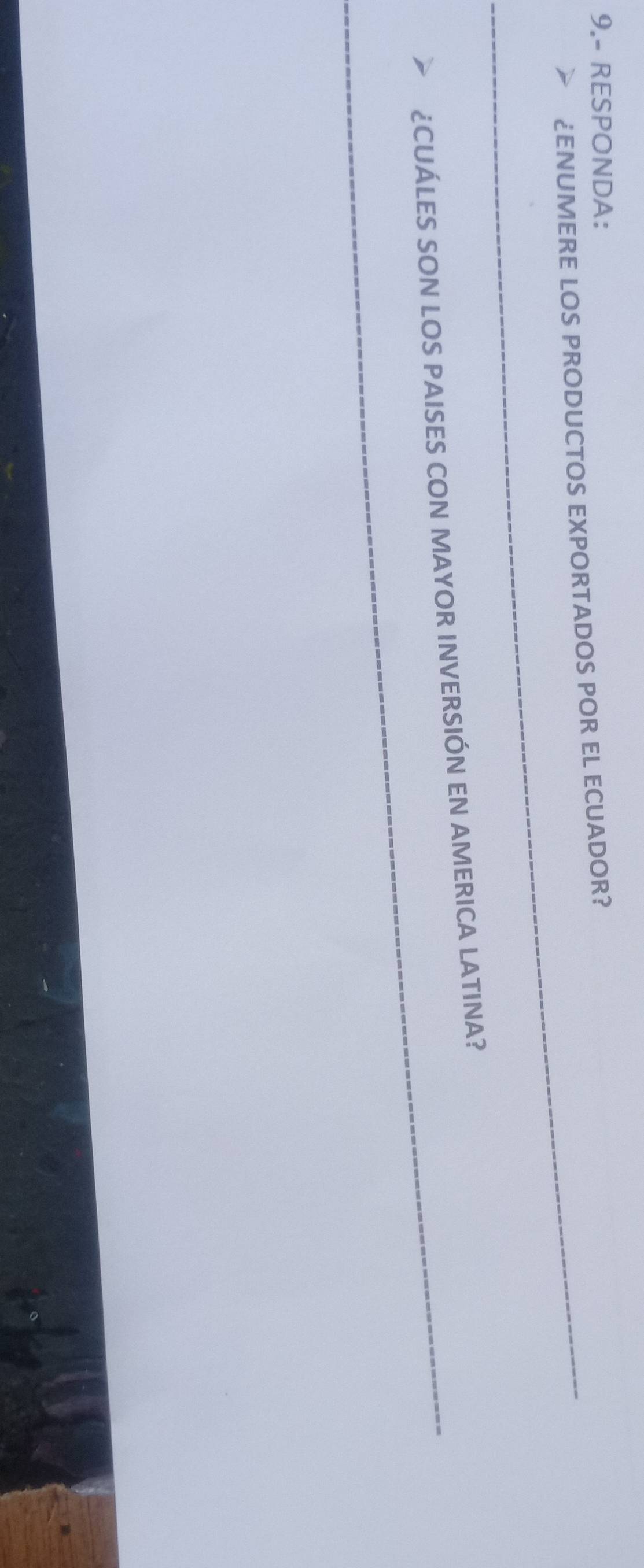 9.- RESPONDA: 
_¿ENUMERE LOS PRODUCTOS EXPORTADOS POR EL ECUADOR? 
_¿CUÁLES SON LOS PAISES CON MAYOR INVERSIÓN EN AMERICA LATINA?