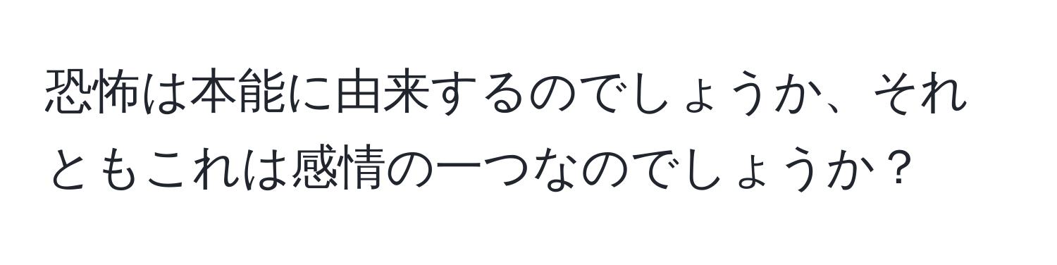 恐怖は本能に由来するのでしょうか、それともこれは感情の一つなのでしょうか？