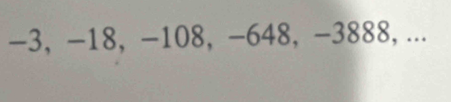 -3, -18, -108, −648, -3888, ...