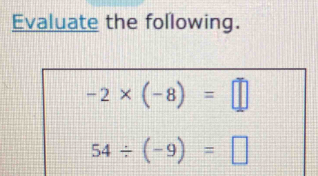 Evaluate the following.
-2* (-8)=□
54/ (-9)=□