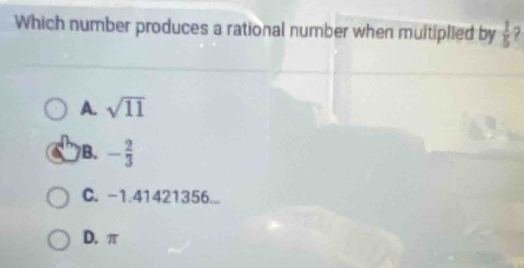 Which number produces a rational number when multiplied by  1/5  7
A. sqrt(11)
B、 - 2/3 
C. -1.41421356...
D. π