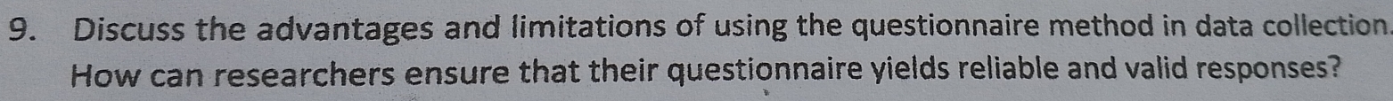 Discuss the advantages and limitations of using the questionnaire method in data collection 
How can researchers ensure that their questionnaire yields reliable and valid responses?