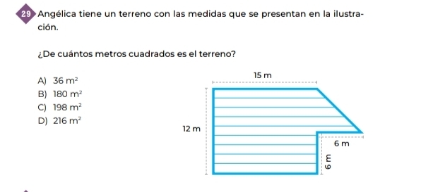 29>Angélica tiene un terreno con las medidas que se presentan en la ilustra-
ción.
¿De cuántos metros cuadrados es el terreno?
A) 36m^2
B) 180m^2
C) 198m^2
D) 216m^2