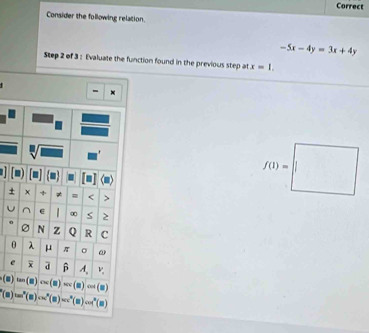 Correct
Consider the following relation.
-5x-4y=3x+4y
Step 2 of 3 : Evaluate the function found in the previous step at x=1,
±
U
o
e
()
“(■)