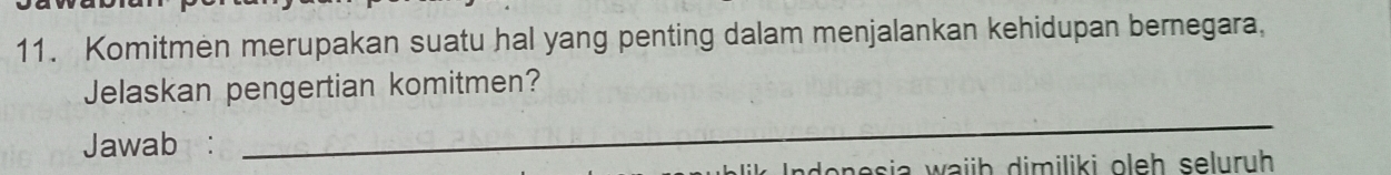 Komitmen merupakan suatu hal yang penting dalam menjalankan kehidupan bernegara, 
Jelaskan pengertian komitmen? 
Jawab : 
_ 
nesia waib dimiliki oleh seluruh