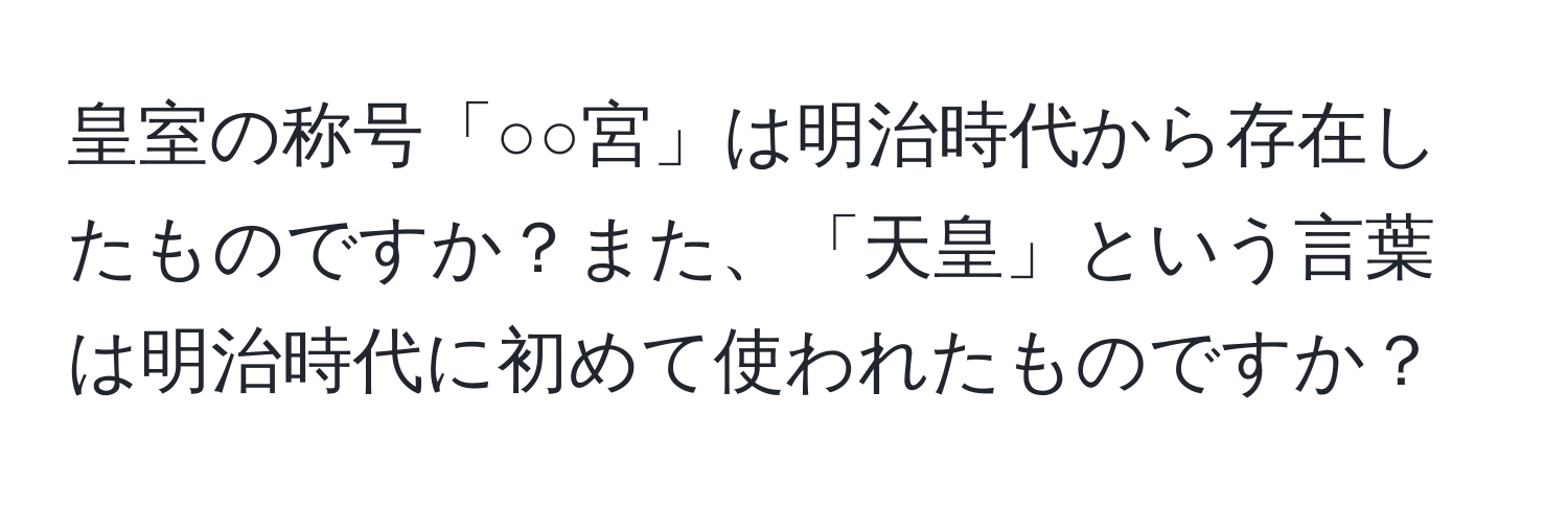 皇室の称号「○○宮」は明治時代から存在したものですか？また、「天皇」という言葉は明治時代に初めて使われたものですか？