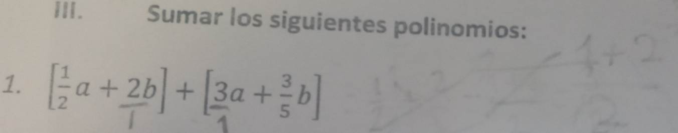 Sumar los siguientes polinomios: 
1. [a+2b]+[3a+÷b]