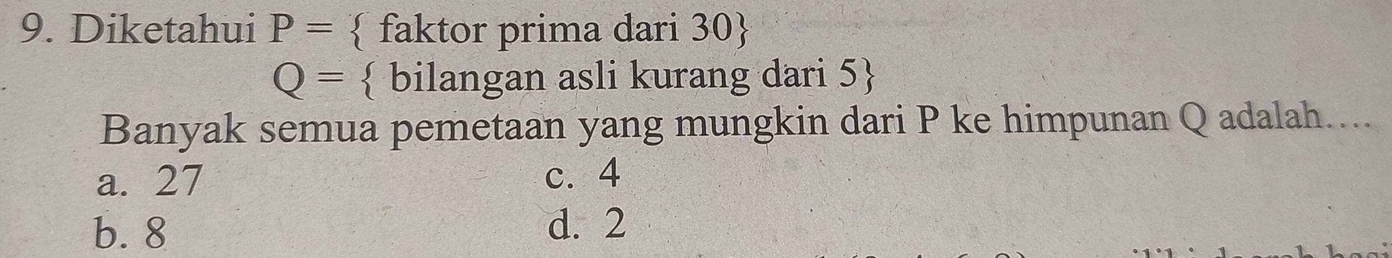 Diketahui P=  faktor prima dari 30 
Q=  bilangan asli kurang dari 5 
Banyak semua pemetaan yang mungkin dari P ke himpunan Q adalah...
a. 27 c. 4
b. 8
d. 2