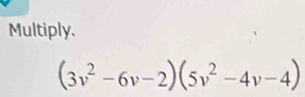 Multiply.
(3v^2-6v-2)(5v^2-4v-4)