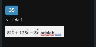 Nilai dari
81^(frac 1)4+125^(frac 2)3-8^(frac 5)3 adalah