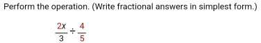 Perform the operation. (Write fractional answers in simplest form.)
 2x/3 /  4/5 