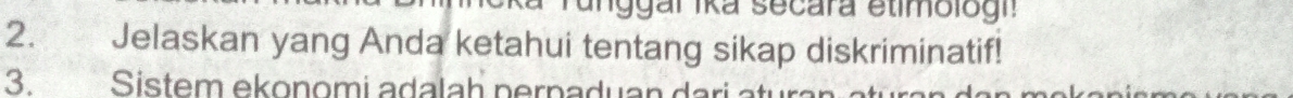 iggal Ika secara etimologi! 
2. Jelaskan yang Anda ketahui tentang sikap diskriminatif! 
3. Sistem ekonomi adalah pernaduan da