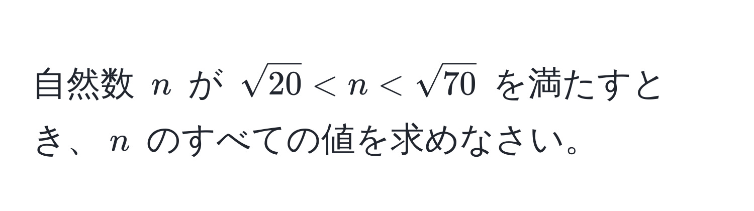 自然数 $n$ が $ sqrt(20) < n < sqrt(70) $ を満たすとき、$n$ のすべての値を求めなさい。