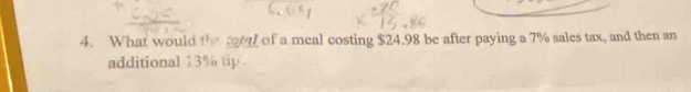 What would the fotl of a meal costing $24.98 be after paying a 7% sales tax, and then an 
additional 13% tip .